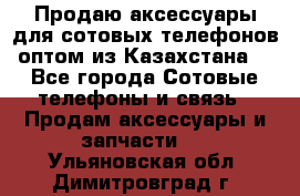 Продаю аксессуары для сотовых телефонов оптом из Казахстана  - Все города Сотовые телефоны и связь » Продам аксессуары и запчасти   . Ульяновская обл.,Димитровград г.